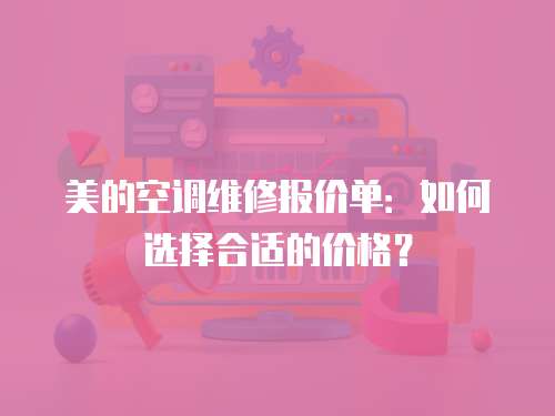 美的空調維修報價單：如何選擇合適的價格？