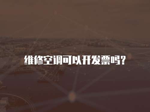 維修空調(diào)可以開發(fā)票嗎？