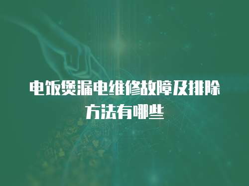 電飯煲漏電維修故障及排除方法有哪些