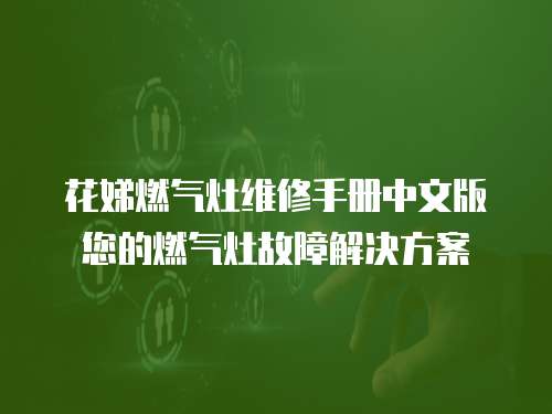 花娣燃?xì)庠罹S修手冊(cè)中文版您的燃?xì)庠罟收辖鉀Q方案