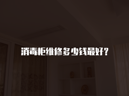 消毒柜維修多少錢最好？