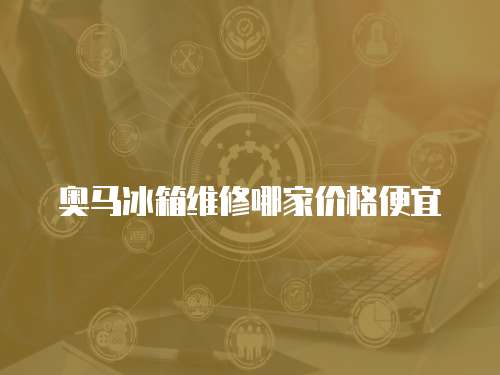 奧馬冰箱維修哪家價格便宜