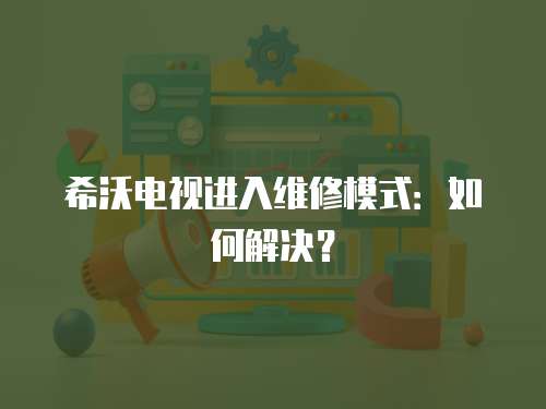 希沃電視進(jìn)入維修模式：如何解決？