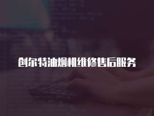 創爾特油煙機維修售后服務