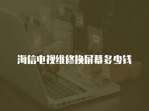 海信電視維修換屏幕多少錢