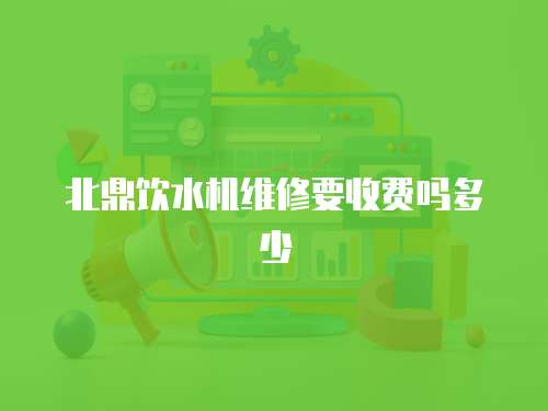 北鼎飲水機(jī)維修要收費(fèi)嗎多少