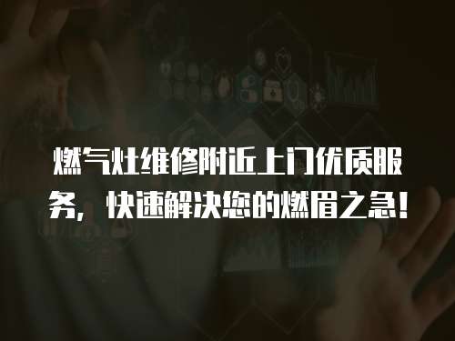 燃?xì)庠罹S修附近上門優(yōu)質(zhì)服務(wù)，快速解決您的燃眉之急！