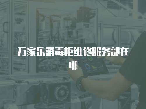 萬(wàn)家樂(lè)消毒柜維修服務(wù)部在哪