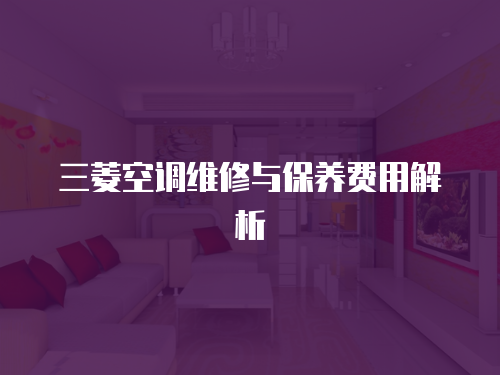 三菱空調(diào)維修與保養(yǎng)費(fèi)用解析