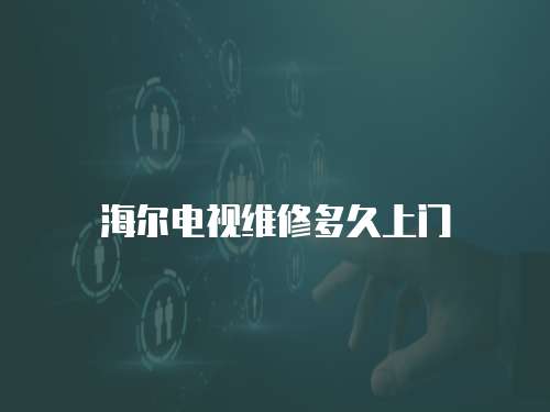 海爾電視維修多久上門