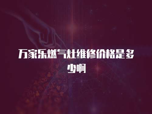 萬家樂燃氣灶維修價格是多少啊
