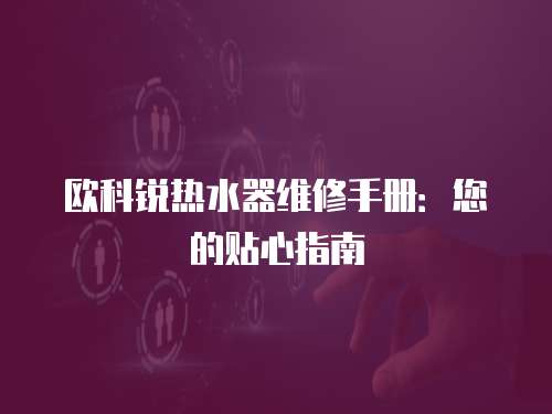 歐科銳熱水器維修手冊(cè)：您的貼心指南