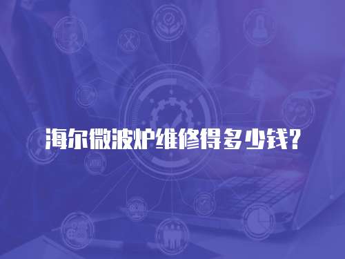 海爾微波爐維修得多少錢？