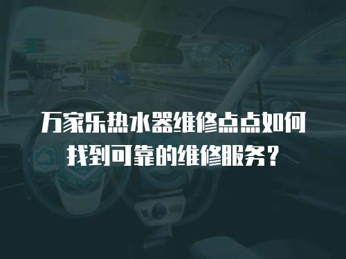 萬家樂熱水器維修點點如何找到可靠的維修服務？