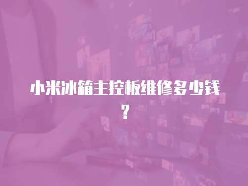 小米冰箱主控板維修多少錢？