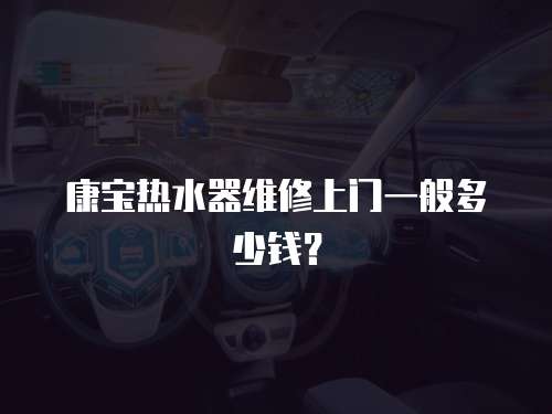 康寶熱水器維修上門(mén)一般多少錢(qián)？