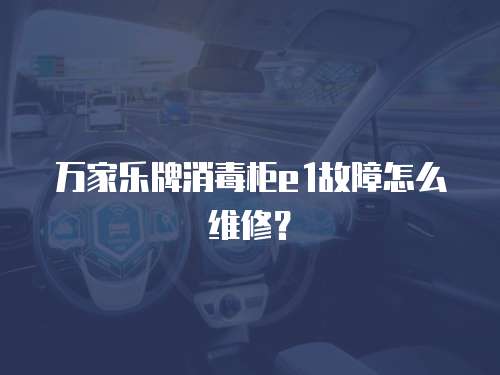 萬家樂牌消毒柜e1故障怎么維修？