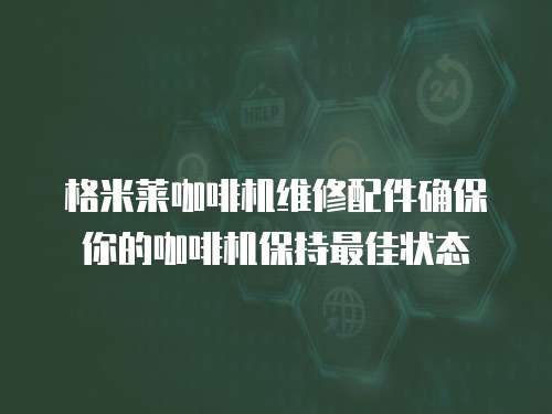 格米萊咖啡機維修配件確保你的咖啡機保持最佳狀態(tài)