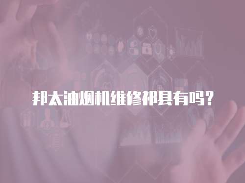 邦太油煙機維修祁縣有嗎？