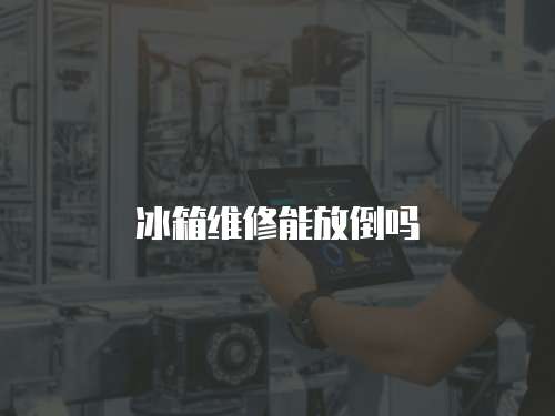 冰箱維修能放倒嗎