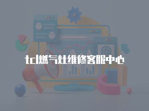 tcl燃氣灶維修客服中心