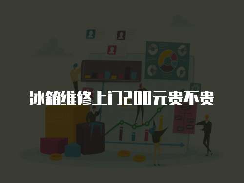 冰箱維修上門200元貴不貴