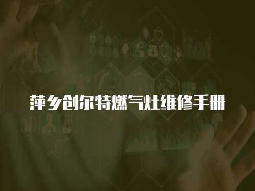 萍鄉創爾特燃氣灶維修手冊