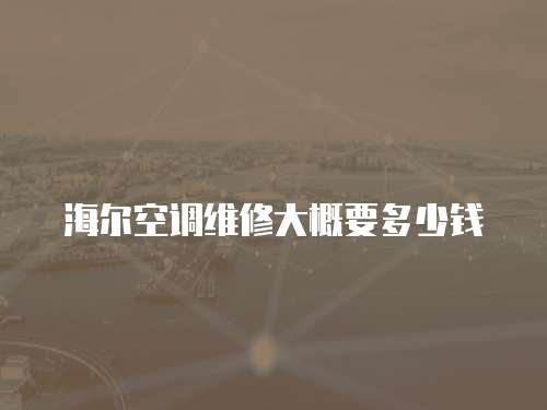 海爾空調維修大概要多少錢