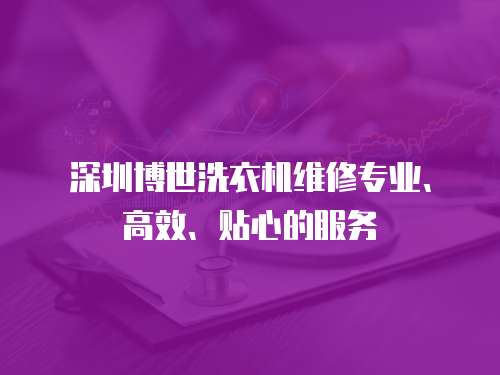 深圳博世洗衣機維修專業、高效、貼心的服務