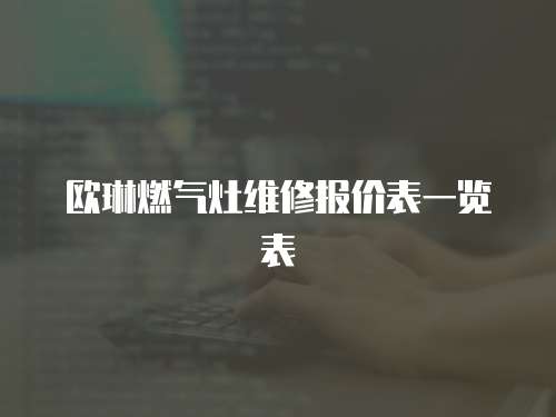 歐琳燃?xì)庠罹S修報價表一覽表