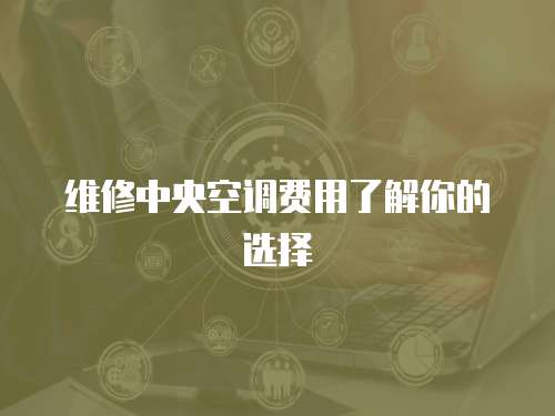 維修中央空調(diào)費用了解你的選擇