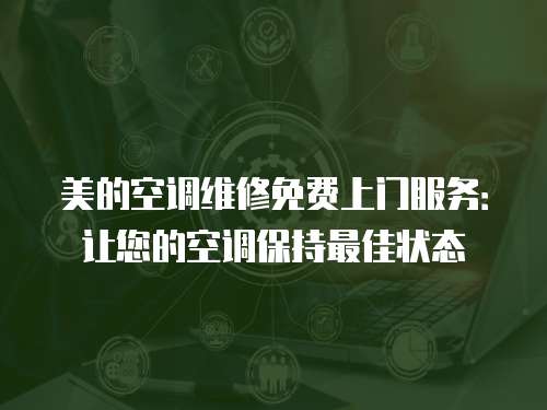 美的空調(diào)維修免費(fèi)上門(mén)服務(wù)：讓您的空調(diào)保持最佳狀態(tài)