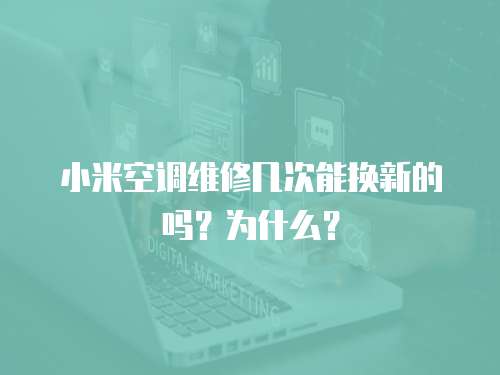 小米空調(diào)維修幾次能換新的嗎？為什么？