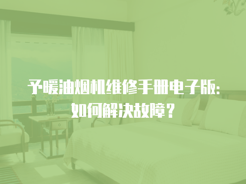 予暖油煙機(jī)維修手冊(cè)電子版：如何解決故障？