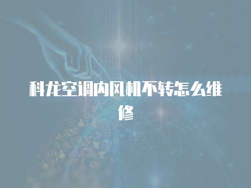 科龍空調內風機不轉怎么維修