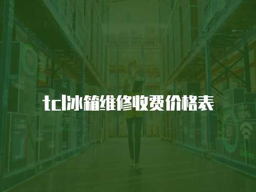 tcl冰箱維修收費價格表