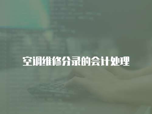 空調(diào)維修分錄的會(huì)計(jì)處理