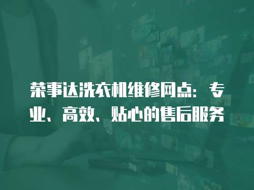 榮事達洗衣機維修網點：專業、高效、貼心的售后服務