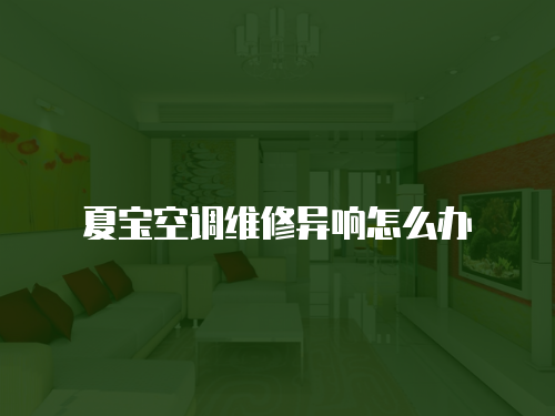 夏寶空調維修異響怎么辦