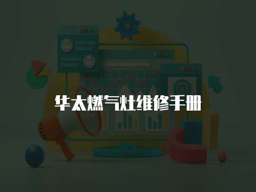 華太燃?xì)庠罹S修手冊(cè)