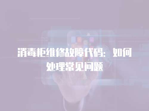 消毒柜維修故障代碼：如何處理常見問題