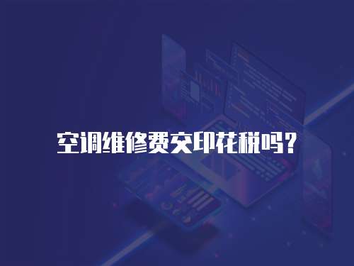 空調(diào)維修費(fèi)交印花稅嗎？