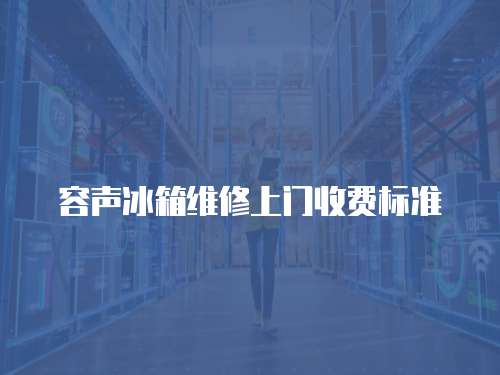 容聲冰箱維修上門收費標準