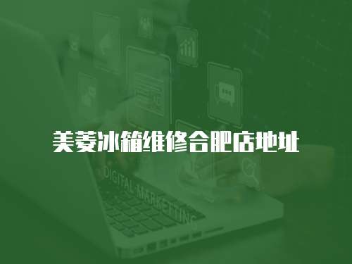 美菱冰箱維修合肥店地址
