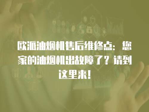 歐派油煙機售后維修點：您家的油煙機出故障了？請到這里來！