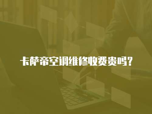 卡薩帝空調(diào)維修收費(fèi)貴嗎？