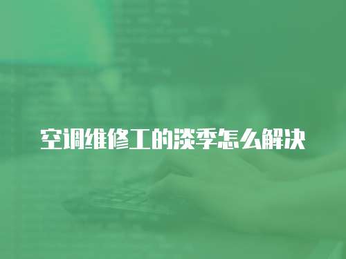 空調維修工的淡季怎么解決