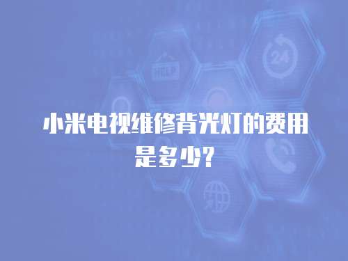 小米電視維修背光燈的費(fèi)用是多少？