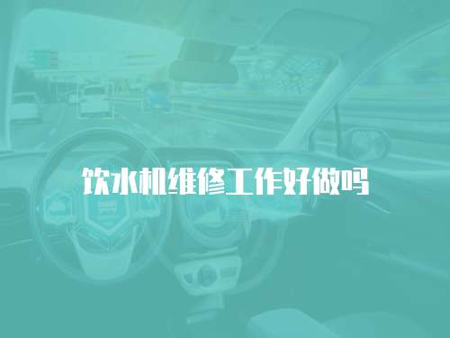 飲水機(jī)維修工作好做嗎