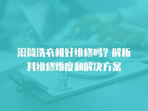 滾筒洗衣機(jī)好維修嗎？解析其維修難度和解決方案